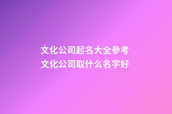文化公司起名大全參考 文化公司取什么名字好-第1張-公司起名-玄機派
